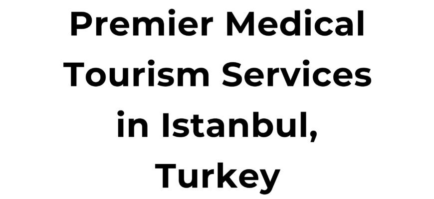 Premier Medical Tourism Services in Istanbul, Turkey