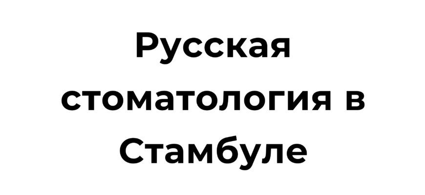 Русская стоматология в Стамбуле: качественные услуги и профессиональные врачи