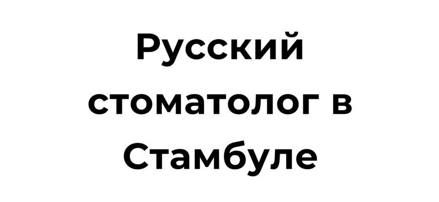 Русский стоматолог в Стамбуле, предоставляющий качественные стоматологические услуги