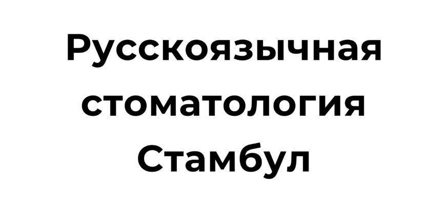 Русскоязычные стоматологи в Стамбуле, предоставляющие качественные стоматологические услуги